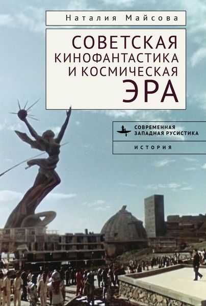 Обложка книги  «Советская кинофантастика и космическая эра. Незабвенное будущее»