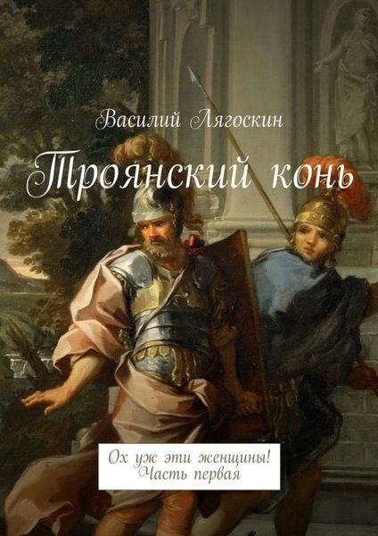 Обложка книги  «Троянский конь. Ох уж эти женщины! Часть первая»