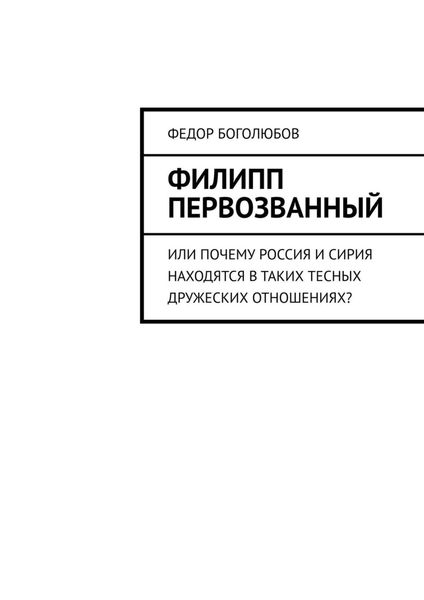 Обложка книги  «Филипп Первозванный. Или почему Россия и Сирия находятся в таких тесных дружеских отношениях?»