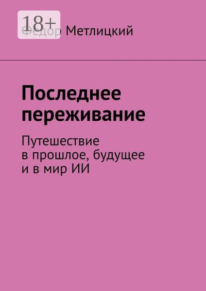 Обложка книги  «Последнее переживание. Путешествие в прошлое, будущее и в мир ИИ»