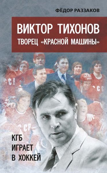 Обложка книги  «Виктор Тихонов творец «Красной машины». КГБ играет в хоккей»