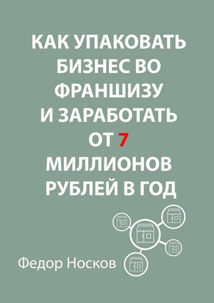 Обложка книги «Как упаковать бизнес во франшизу и заработать от 7 миллионов рублей в год»
