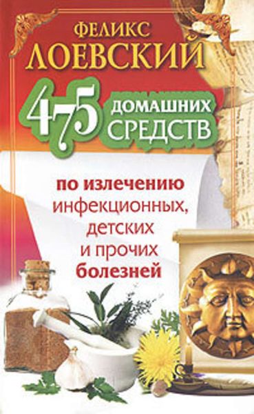Обложка книги «475 домашних средств по излечению инфекционных, детских и прочих болезней»
