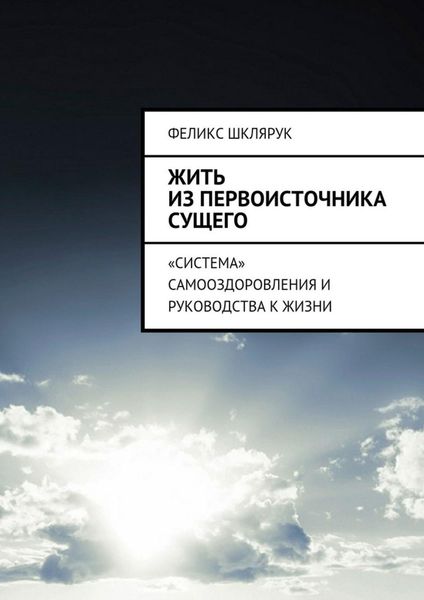 Обложка книги  «Жить из Первоисточника Сущего. «Система» самооздоровления и руководства к жизни»