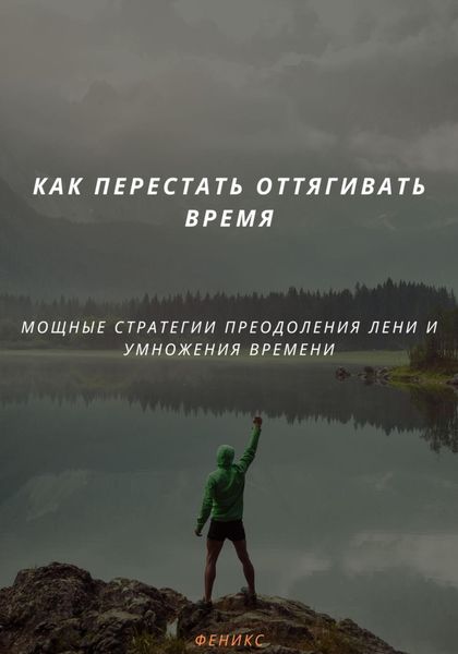 Обложка книги «КАК ПЕРЕСТАТЬ ОТТЯГИВАТЬ ВРЕМЯ. МОЩНЫЕ СТРАТЕГИИ ПРЕОДОЛЕНИЯ ЛЕНИ И УМНОЖЕНИЯ ВРЕМЕНИ»