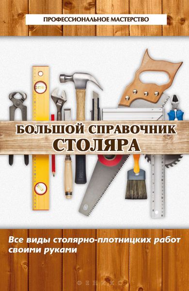 Обложка книги  «Большой справочник столяра. Все виды столярно-плотницких работ своими руками»