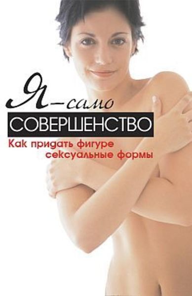 Обложка книги  «Я – само совершенство. Как придать фигуре сексуальные формы»
