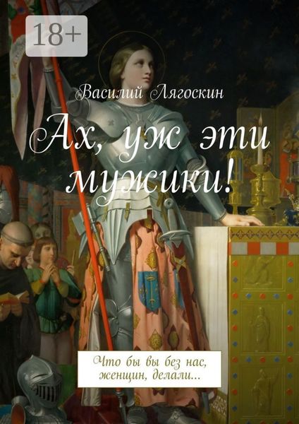 Обложка книги  «Ах, уж эти мужики! Что бы вы без нас, женщин, делали…»