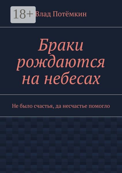 Обложка книги  «Браки рождаются на небесах. Не было счастья, да несчастье помогло»
