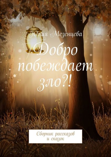 Обложка книги  «Добро побеждает зло?! Сборник рассказов и сказок»