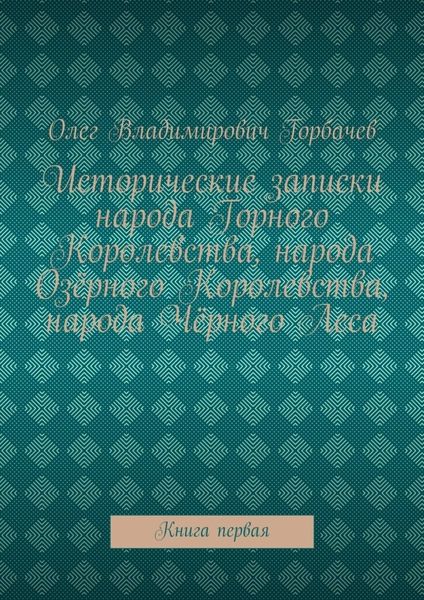Обложка книги  «Исторические записки народа Горного Королевства, народа Озёрного Королевства, народа Чёрного Леса. Книга первая»