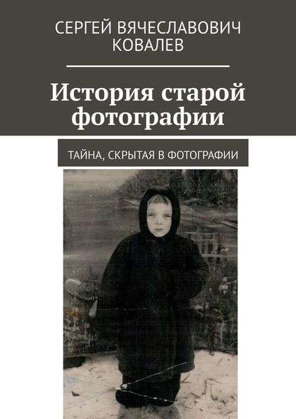 Обложка книги  «История старой фотографии. Тайна, скрытая в фотографии»