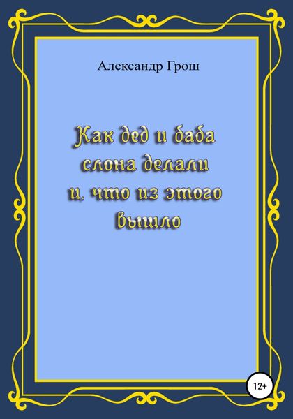 Обложка книги  «Как дед с бабой слона делали и что из этого вышло»