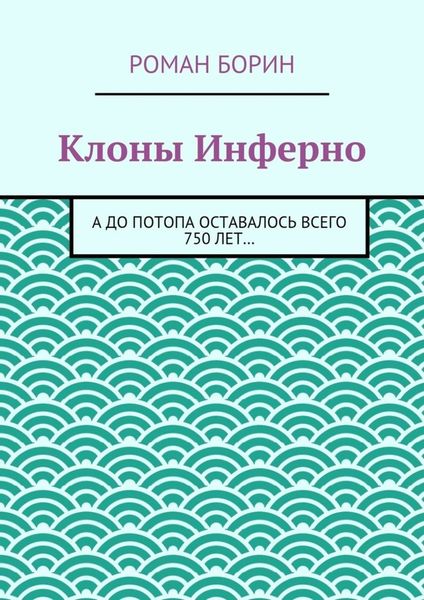 Обложка книги  «Клоны Инферно. А до потопа оставалось всего 750 лет…»