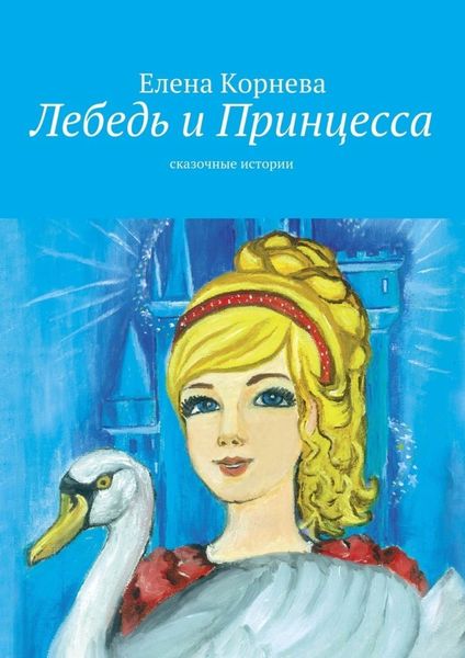 Обложка книги  «Лебедь и Принцесса. сказочные истории»