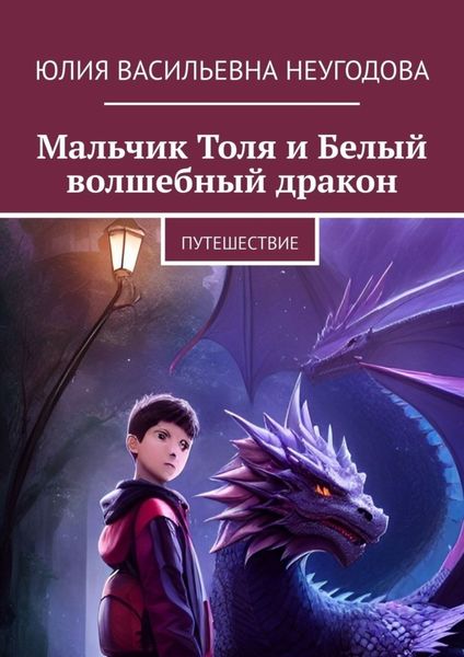 Обложка книги  «Мальчик Толя и Белый волшебный дракон. Путешествие»