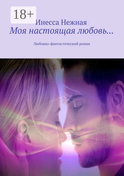 Обложка книги  «Моя настоящая любовь… Любовно-фантастический роман»