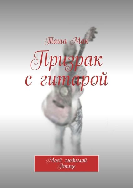 Обложка книги  «Призрак с гитарой. Моей любимой Птице»
