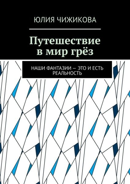 Обложка книги  «Путешествие в мир грёз. Наши фантазии – это и есть реальность»