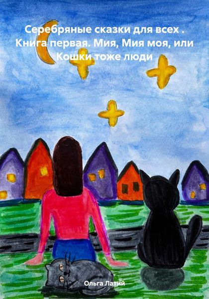 Обложка книги  «Серебряные сказки для всех . Книга первая. Мия, Мия моя, или Кошки тоже люди»