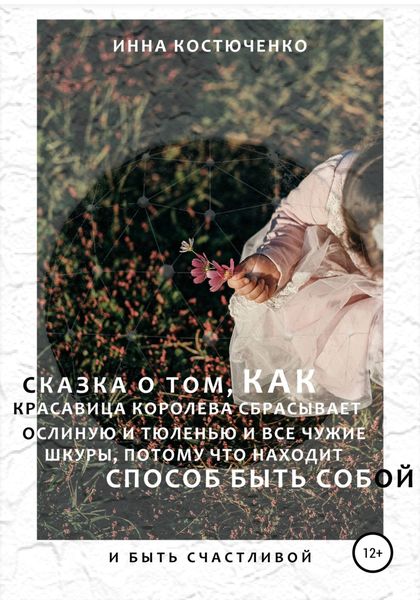 Обложка книги  «Сказка о том, как красавица королева сбрасывает и ослиную, и тюленью, и все чужие шкуры, потому что находит способ быть собой и быть счастливой»