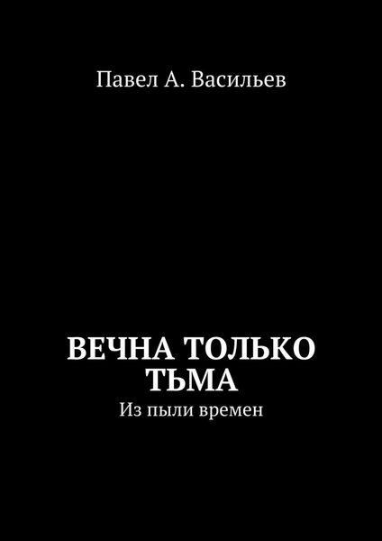 Обложка книги  «Вечна только тьма. Из пыли времен»