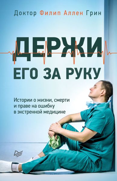 Обложка книги  «Держи его за руку. Истории о жизни, смерти и праве на ошибку в экстренной медицине»