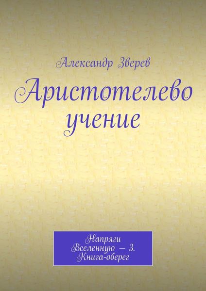 Обложка книги  «Аристотелево учение. Напряги Вселенную – 3. Книга-оберег»