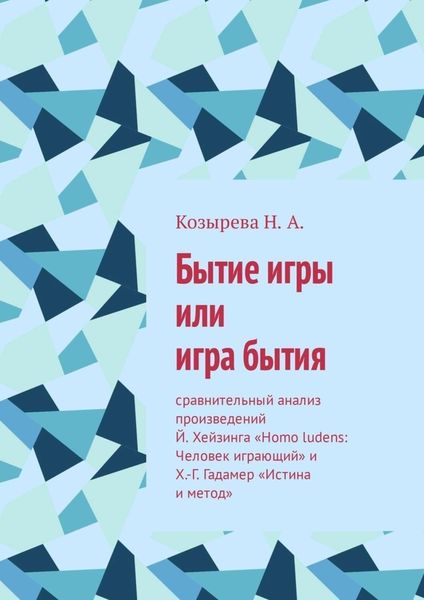 Обложка книги  «Бытие игры или игра бытия. Сравнительный анализ произведений Й. Хейзинга «Homo ludens: Человек играющий» и Х.-Г. Гадамер «Истина и метод»»