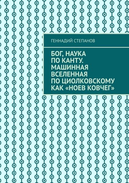 Обложка книги  «Бог, наука по Канту. Машинная Вселенная по Циолковскому как «Ноев ковчег»»