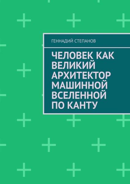 Обложка книги  «Человек как Великий Архитектор машинной Вселенной по Канту»