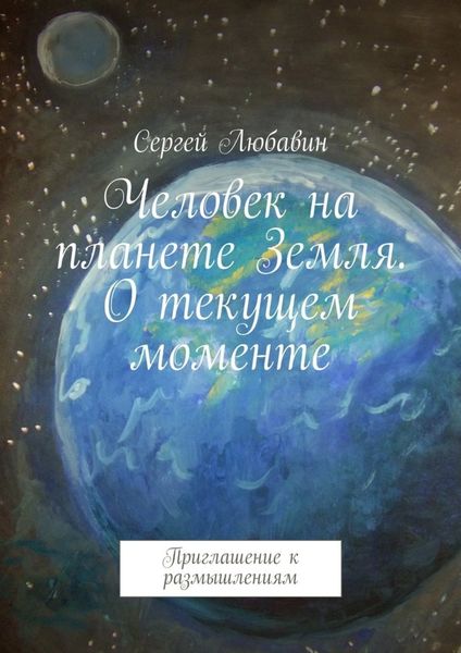 Обложка книги  «Человек на планете Земля. О текущем моменте. Приглашение к размышлениям»