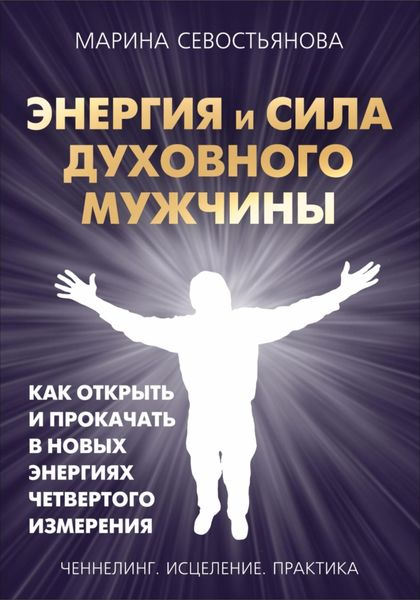 Обложка книги  «Энергия и сила духовного мужчины. Как открыть и прокачать в новых энергиях четвертого измерения»