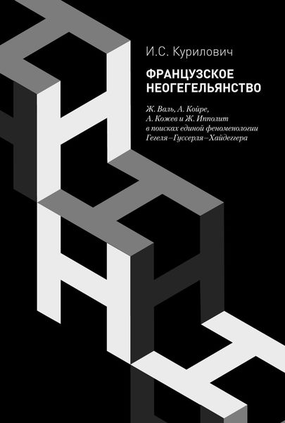 Обложка книги  «Французское неогегельянство. Ж. Валь, А. Койре, А. Кожев и Ж. Ипполит в поисках единой феноменологии Гегеля–Гуссерля–Хайдеггера»