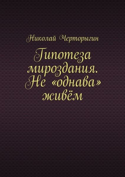 Обложка книги  «Гипотеза мироздания. Не «однава» живём»