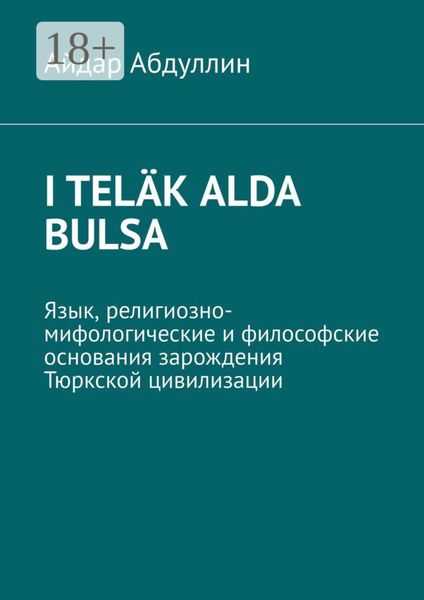 Обложка книги  «I teläk alda bulsa. Язык, религиозно-мифологические и философские основания зарождения Тюркской цивилизации»