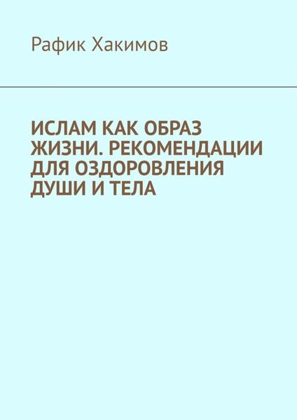 Обложка книги  «Ислам как образ жизни. Рекомендации для оздоровления души и тела»
