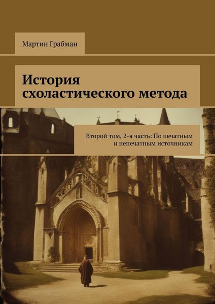 Обложка книги  «История схоластического метода. Второй том, 2-я часть: По печатным и непечатным источникам»