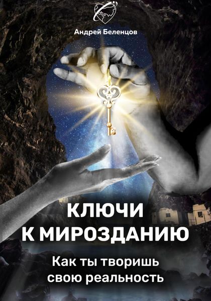 Обложка книги  «Ключи к Мирозданию. Как ты творишь свою реальность»