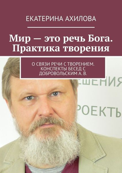 Обложка книги  «Мир – это речь Бога. Практика творения. О связи речи с творением. Конспекты бесед с Добровольским А. В.»