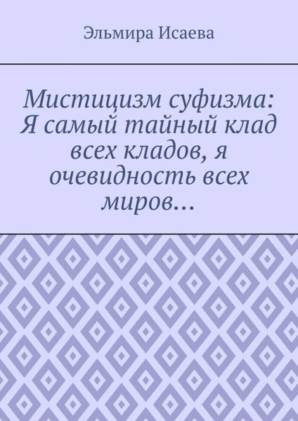 Обложка книги  «Мистицизм суфизма: Я самый тайный клад всех кладов, я очевидность всех миров…»