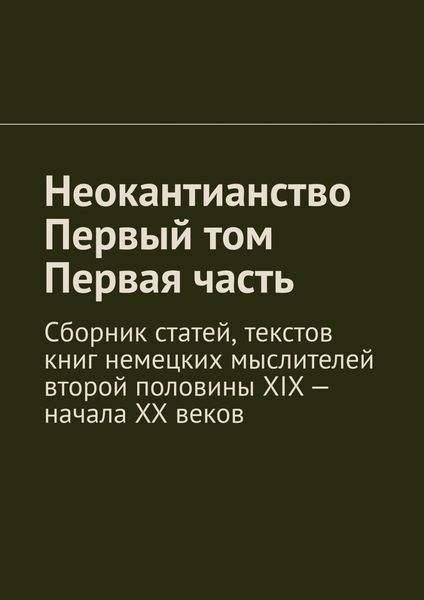 Обложка книги  «Неокантианство. Первый том. Первая часть. Сборник статей, текстов книг немецких мыслителей второй половины XIX – начала XX веков»