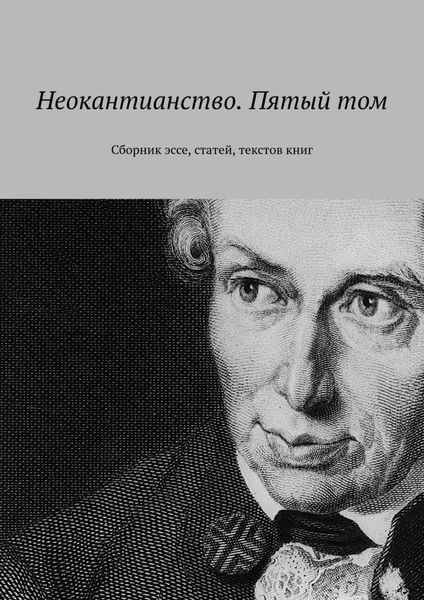 Обложка книги  «Неокантианство. Пятый том. Сборник эссе, статей, текстов книг»