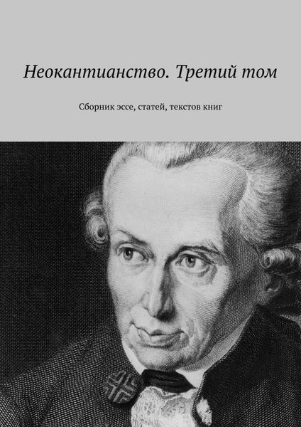 Обложка книги  «Неокантианство. Третий том. Сборник эссе, статей, текстов книг»