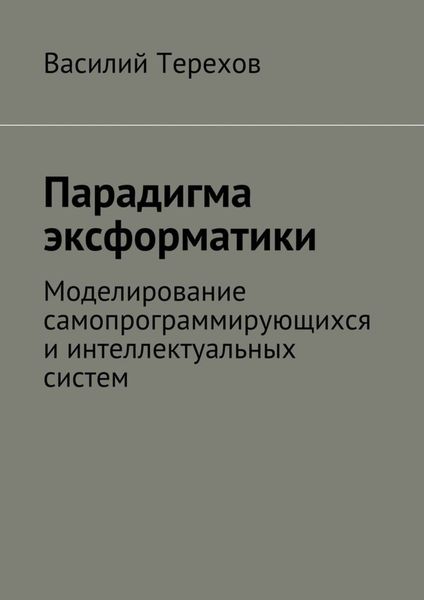 Обложка книги  «Парадигма эксформатики. Моделирование самопрограммирующихся и интеллектуальных систем»