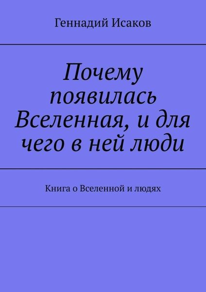 Обложка книги  «Почему появилась Вселенная, и для чего в ней люди. Книга о Вселенной и людях»