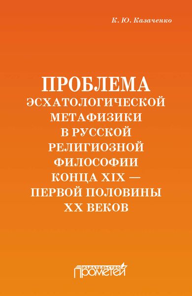 Обложка книги  «Проблема эсхатологической метафизики в русской религиозной философии конца XIX – первой половины XX веков»