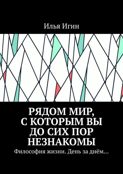 Обложка книги  «Рядом Мир, с которым Вы до сих пор незнакомы. Философия жизни. День за днём…»