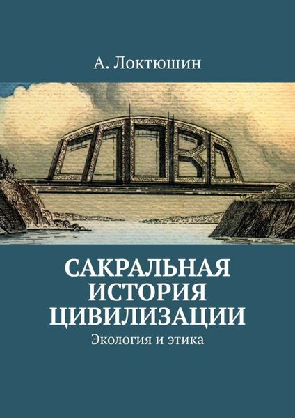 Обложка книги  «Сакральная история цивилизации. Экология и этика»