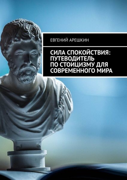 Обложка книги  «Сила Спокойствия: Путеводитель по стоицизму для современного мира»